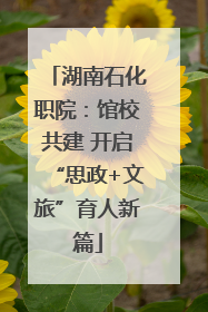 湖南石化职院：馆校共建 开启“思政+文旅”育人新篇