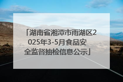 湖南省湘潭市雨湖区2025年3-5月食品安全监督抽检信息公示