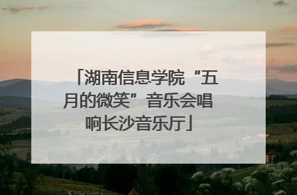 湖南信息学院“五月的微笑”音乐会唱响长沙音乐厅