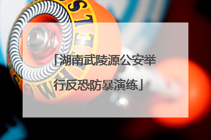 湖南武陵源公安举行反恐防暴演练
