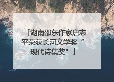 湖南邵东作家唐志平荣获长河文学奖“现代诗集奖”