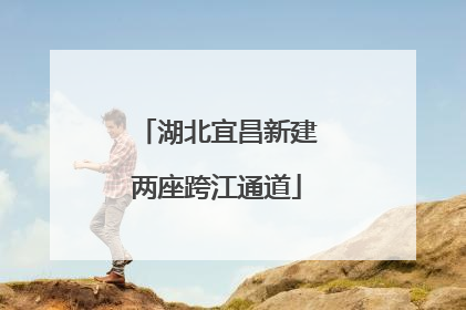 湖北宜昌新建两座跨江通道