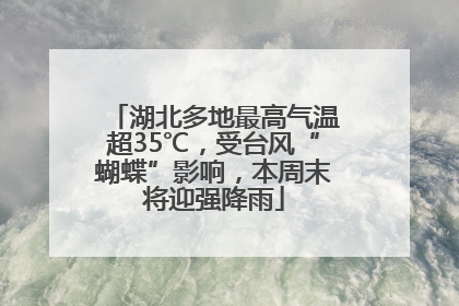 湖北多地最高气温超35℃，受台风“蝴蝶”影响，本周末将迎强降雨
