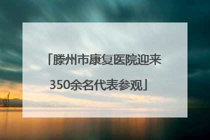 滕州市康复医院迎来350余名代表参观