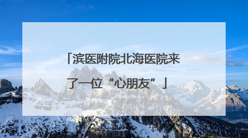 滨医附院北海医院来了一位“心朋友”