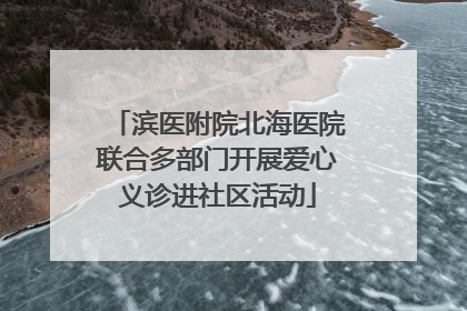 滨医附院北海医院联合多部门开展爱心义诊进社区活动