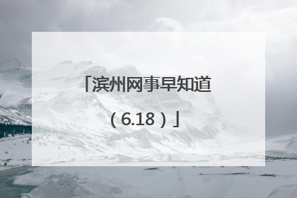 滨州网事早知道（6.18）
