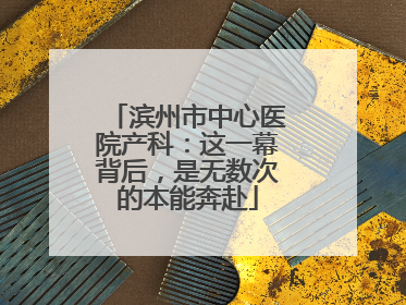 滨州市中心医院产科：这一幕背后，是无数次的本能奔赴