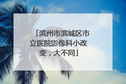 滨州市滨城区市立医院影像科小改变，大不同