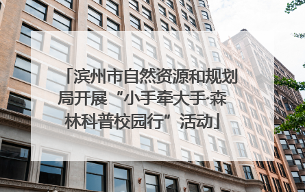 滨州市自然资源和规划局开展“小手牵大手·森林科普校园行”活动