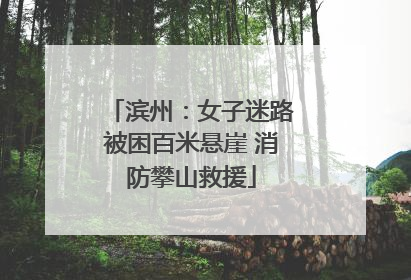 滨州：女子迷路被困百米悬崖 消防攀山救援