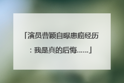 演员曹颖自曝患癌经历：我是真的后悔……