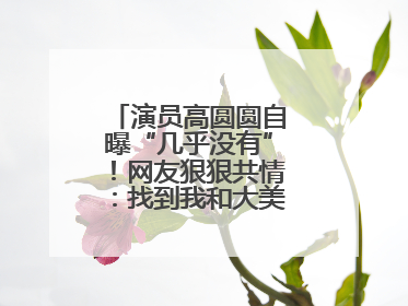 演员高圆圆自曝“几乎没有”！网友狠狠共情：找到我和大美女的共同点了