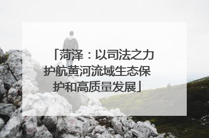 菏泽：以司法之力护航黄河流域生态保护和高质量发展