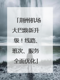 荆州机场大巴焕新升级！线路、班次、服务全面优化