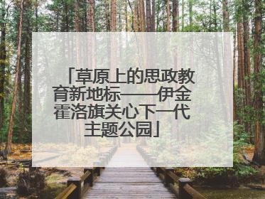 草原上的思政教育新地标——伊金霍洛旗关心下一代主题公园