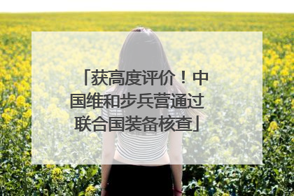 获高度评价！中国维和步兵营通过联合国装备核查