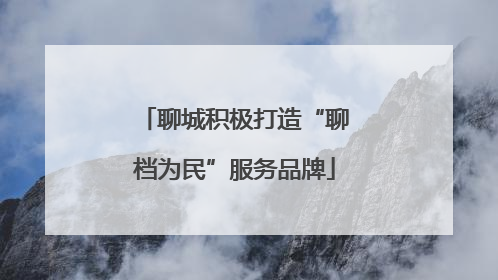 聊城积极打造“聊档为民”服务品牌