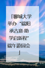 聊城大学举办“端阳承古意·助学启新程”端午游园会