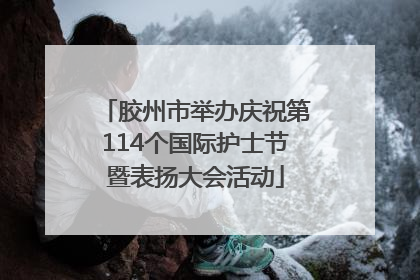 胶州市举办庆祝第114个国际护士节暨表扬大会活动