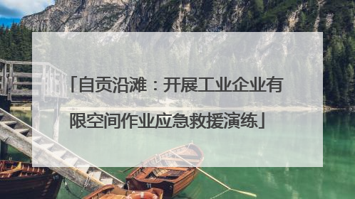 自贡沿滩：开展工业企业有限空间作业应急救援演练