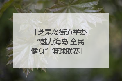 芝罘岛街道举办“魅力海岛 全民健身”篮球联赛