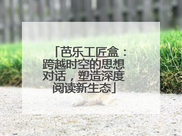 芭乐工匠盒：跨越时空的思想对话，塑造深度阅读新生态