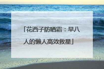 花西子防晒霜：早八人的懒人高效救星