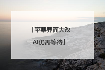 苹果界面大改 AI仍需等待