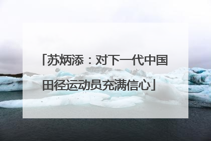 苏炳添：对下一代中国田径运动员充满信心