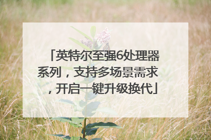 英特尔至强6处理器系列，支持多场景需求，开启一键升级换代