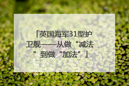 英国海军31型护卫舰——从做“减法”到做“加法”