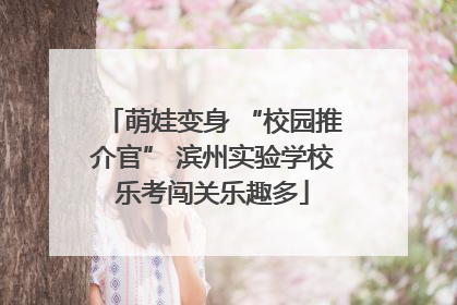 萌娃变身 “校园推介官” 滨州实验学校乐考闯关乐趣多