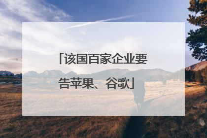 该国百家企业要告苹果、谷歌