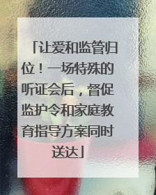 让爱和监管归位！一场特殊的听证会后，督促监护令和家庭教育指导方案同时送达