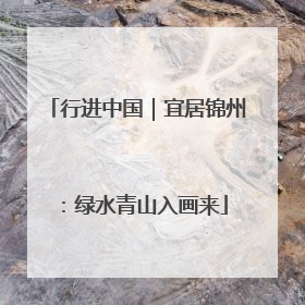 行进中国｜宜居锦州：绿水青山入画来