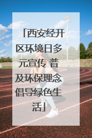 西安经开区环境日多元宣传 普及环保理念倡导绿色生活