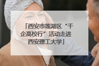 西安市莲湖区“千企高校行”活动走进西安理工大学