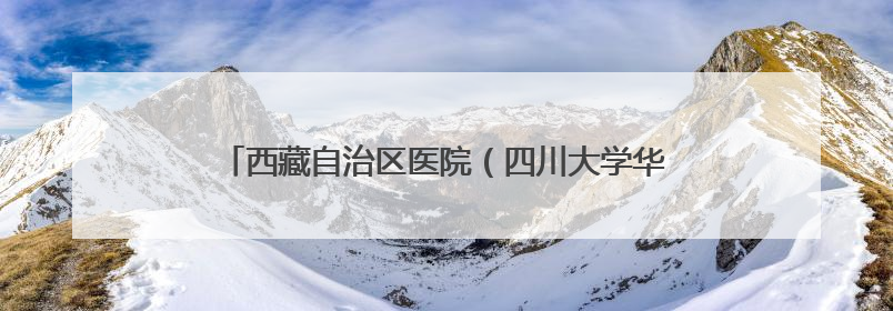 西藏自治区医院（四川大学华西医院西藏医院）在拉萨开诊
