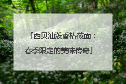 西贝油泼香椿莜面：春季限定的美味传奇
