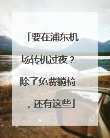 要在浦东机场转机过夜？除了免费躺椅，还有这些