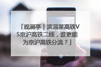 观澜亭｜滨淄莱高铁VS京沪高铁二线，谁更能为京沪高铁分流？