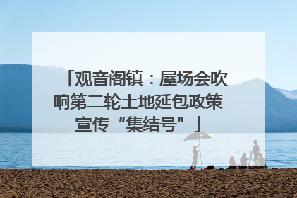 观音阁镇：屋场会吹响第二轮土地延包政策宣传“集结号”