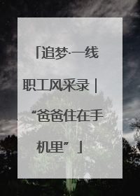 追梦·一线职工风采录｜“爸爸住在手机里”