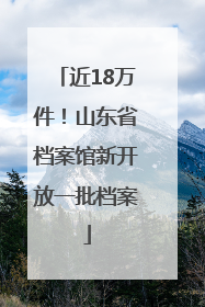 近18万件！山东省档案馆新开放一批档案