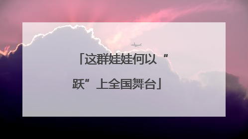 这群娃娃何以“跃”上全国舞台