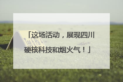 这场活动，展现四川硬核科技和烟火气！