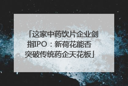 这家中药饮片企业剑指IPO：新荷花能否突破传统药企天花板