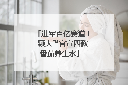 进军百亿赛道！一颗大™官宣四款番茄养生水