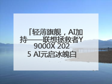 轻薄旗舰，AI加持——联想拯救者Y9000X 2025 AI元启冰魄白重磅登场
